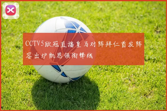 CCTV5欧冠直播皇马对阵拜仁首发阵容出炉凯恩领衔锋线