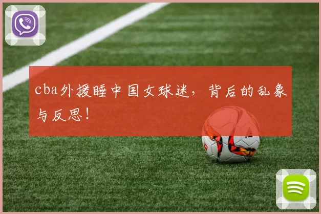 cba外援睡中国女球迷，背后的乱象与反思！