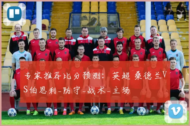 专家推荐比分预测：英超 桑德兰VS伯恩利_防守_战术_主场