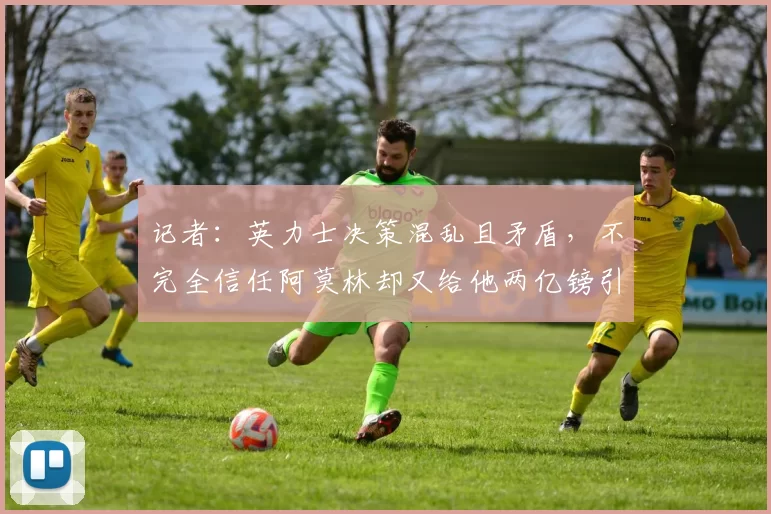 记者：英力士决策混乱且矛盾，不完全信任阿莫林却又给他两亿镑引援