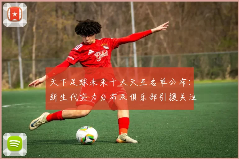 天下足球未来十大天王名单公布：新生代实力分布及俱乐部引援关注点