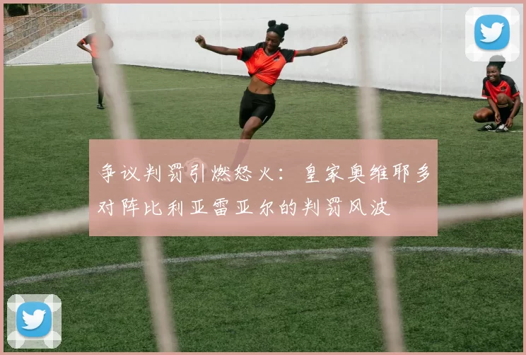 争议判罚引燃怒火：皇家奥维耶多对阵比利亚雷亚尔的判罚风波
