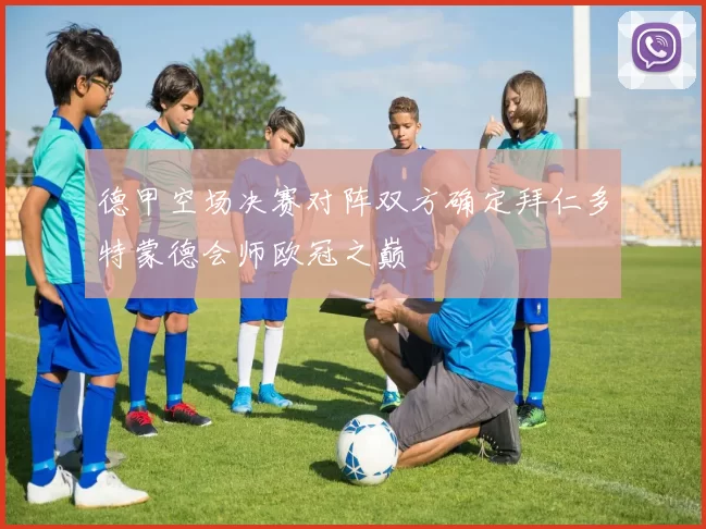 德甲空场决赛对阵双方确定拜仁多特蒙德会师欧冠之巅