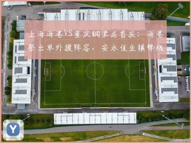 上海海港VS重庆铜梁龙首发：海港祭出单外援阵容，安永佳坐镇锋线