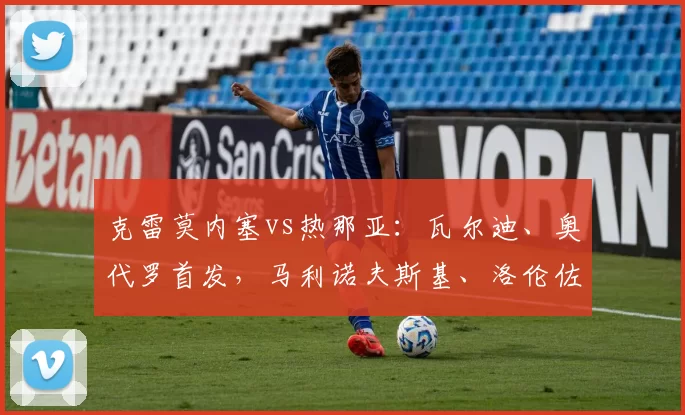 克雷莫内塞vs热那亚：瓦尔迪、奥代罗首发，马利诺夫斯基、洛伦佐-科隆博出战