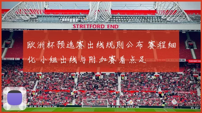 欧洲杯预选赛出线规则公布 赛程细化 小组出线与附加赛看点足
