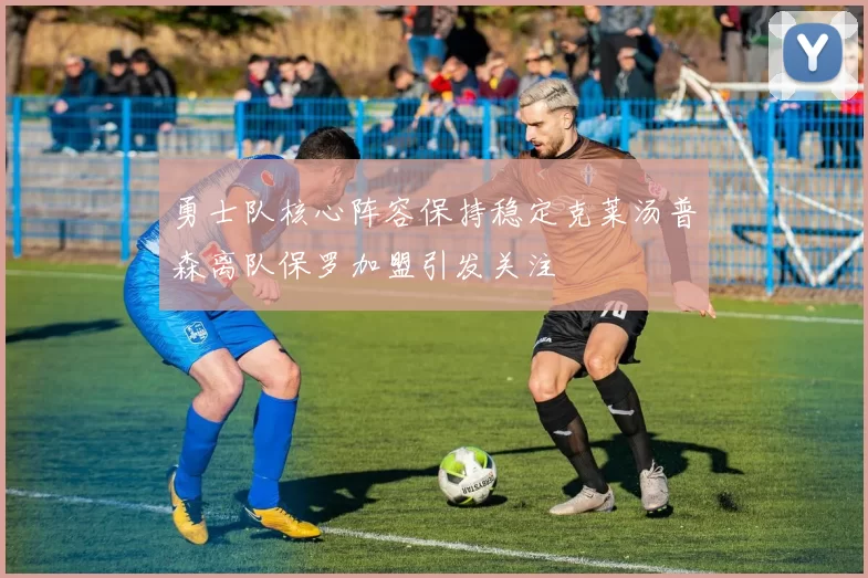 勇士队核心阵容保持稳定克莱汤普森离队保罗加盟引发关注