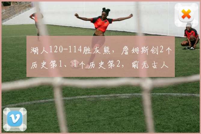 湖人120-114胜灰熊，詹姆斯创2个历史第1、1个历史第2，前无古人