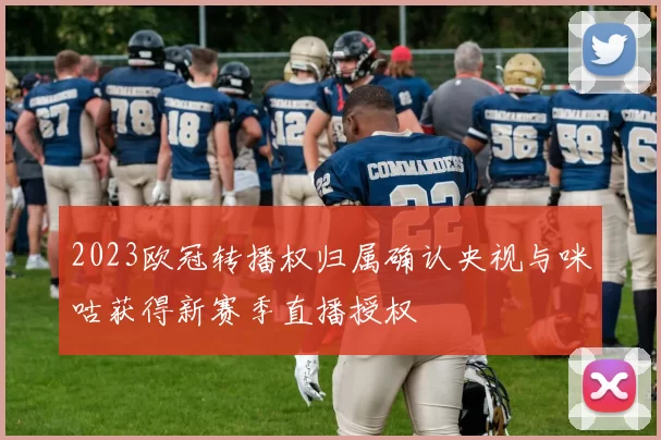 2023欧冠转播权归属确认央视与咪咕获得新赛季直播授权