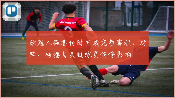 欧冠八强赛何时开战完整赛程、对阵、转播与关键球员伤停影响