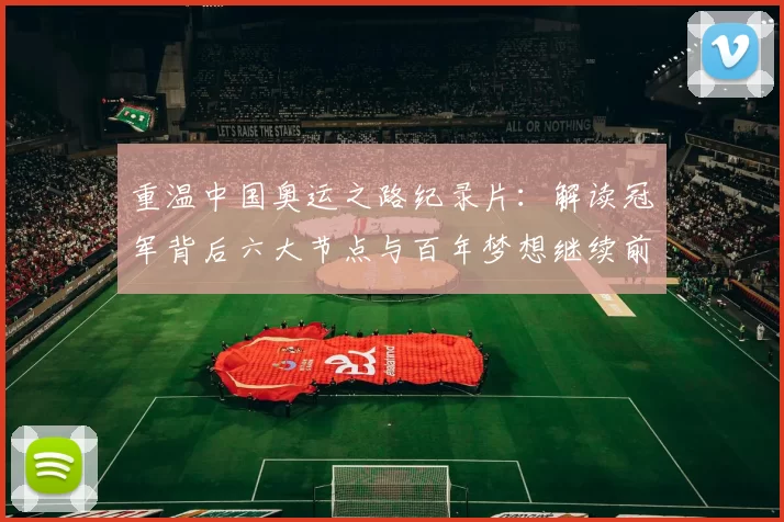 重温中国奥运之路纪录片：解读冠军背后六大节点与百年梦想继续前行