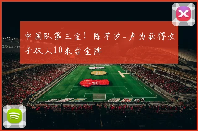 中国队第三金！陈芋汐_卢为获得女子双人10米台金牌