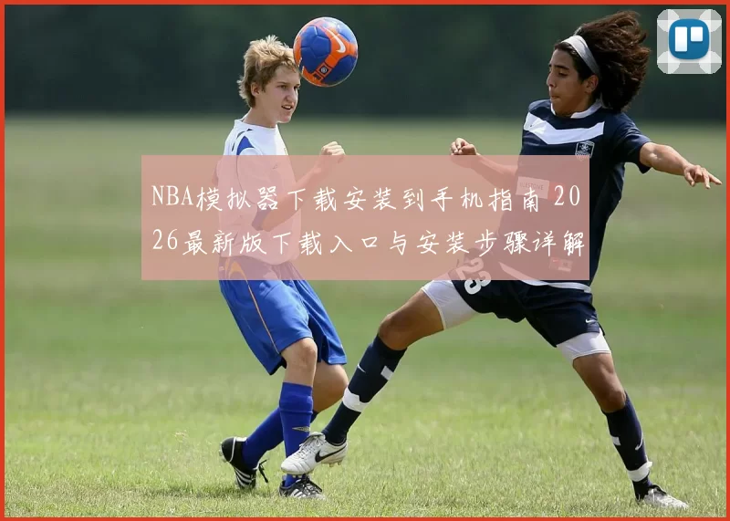 NBA模拟器下载安装到手机指南 2026最新版下载入口与安装步骤详解