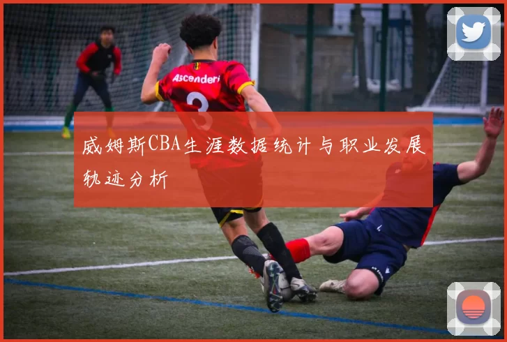威姆斯CBA生涯数据统计与职业发展轨迹分析