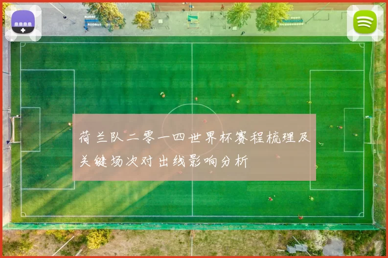 荷兰队二零一四世界杯赛程梳理及关键场次对出线影响分析