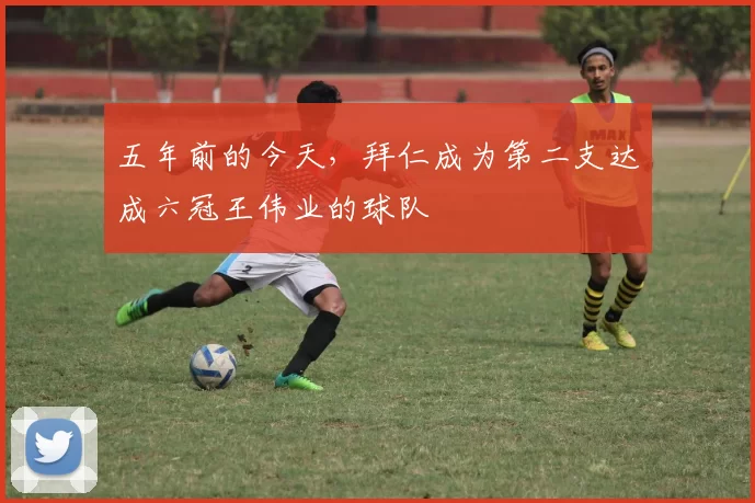 五年前的今天，拜仁成为第二支达成六冠王伟业的球队