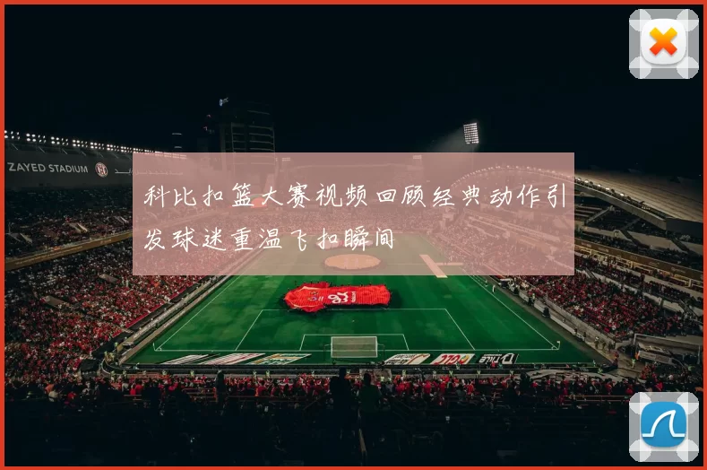 科比扣篮大赛视频回顾经典动作引发球迷重温飞扣瞬间