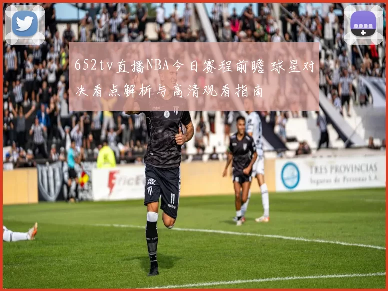 652tv直播NBA今日赛程前瞻 球星对决看点解析与高清观看指南