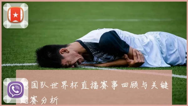 德国队世界杯直播赛事回顾与关键比赛分析