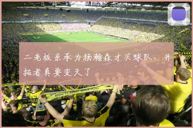 二老板亲承为杨瀚森才买球队，开拓者真要变天了