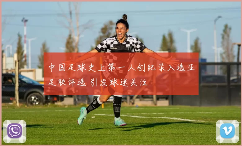 中国足球史上第一人创纪录入选亚足联评选 引发球迷关注