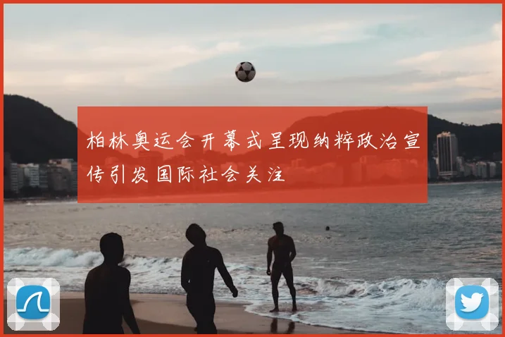 柏林奥运会开幕式呈现纳粹政治宣传引发国际社会关注