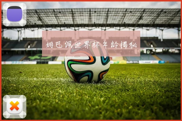 姆巴佩世界杯年龄揭秘