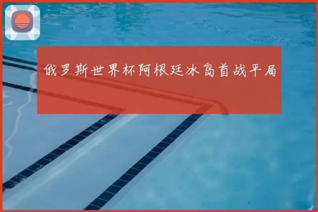 俄罗斯世界杯阿根廷冰岛首战平局