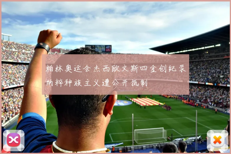 柏林奥运会杰西欧文斯四金创纪录纳粹种族主义遭公开抵制