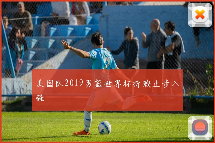 美国队2019男篮世界杯折戟止步八强