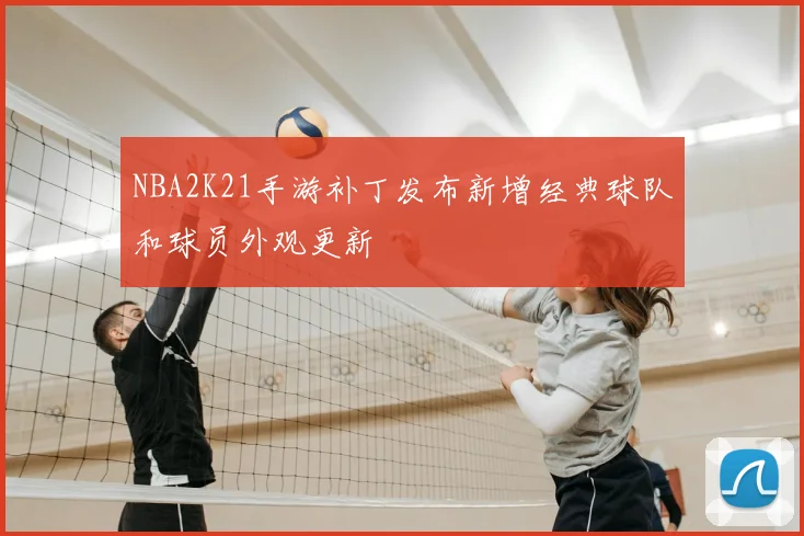 NBA2K21手游补丁发布新增经典球队和球员外观更新