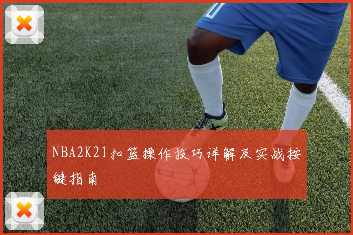NBA2K21扣篮操作技巧详解及实战按键指南